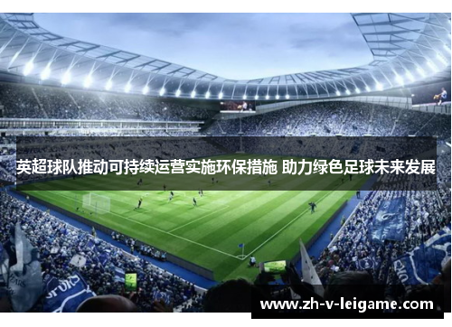 英超球队推动可持续运营实施环保措施 助力绿色足球未来发展 英超球队推动可持续运营实施环保措施 助力绿色足球未来发展