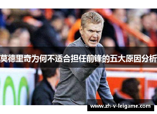 莫德里奇为何不适合担任前锋的五大原因分析 莫德里奇为何不适合担任前锋的五大原因分析