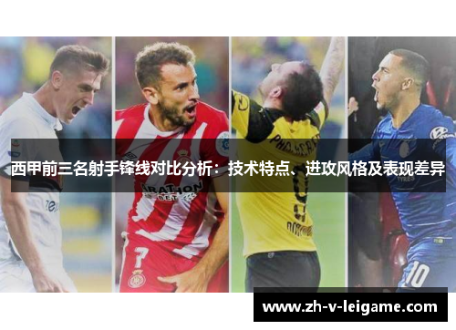 西甲前三名射手锋线对比分析：技术特点、进攻风格及表现差异