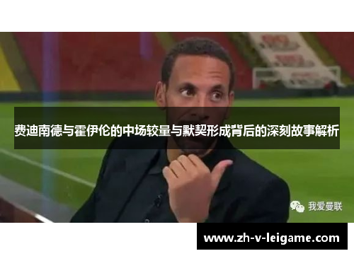 费迪南德与霍伊伦的中场较量与默契形成背后的深刻故事解析 费迪南德与霍伊伦的中场较量与默契形成背后的深刻故事解析