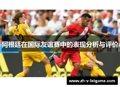 阿根廷在国际友谊赛中的表现分析与评价