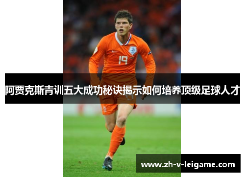 阿贾克斯青训五大成功秘诀揭示如何培养顶级足球人才