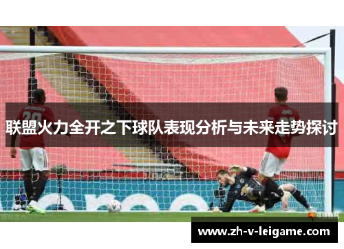 联盟火力全开之下球队表现分析与未来走势探讨 联盟火力全开之下球队表现分析与未来走势探讨