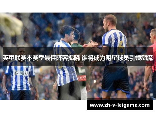 英甲联赛本赛季最佳阵容揭晓 谁将成为明星球员引领潮流