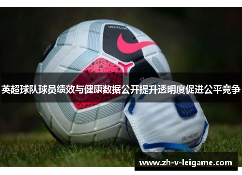 英超球队球员绩效与健康数据公开提升透明度促进公平竞争 英超球队球员绩效与健康数据公开提升透明度促进公平竞争