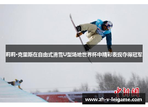 莉莉·克里斯在自由式滑雪U型场地世界杯中精彩表现夺得冠军