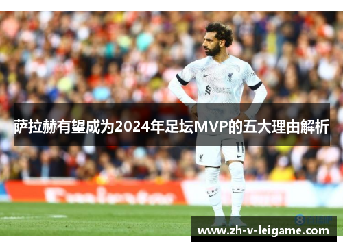 萨拉赫有望成为2024年足坛MVP的五大理由解析 萨拉赫有望成为2024年足坛MVP的五大理由解析