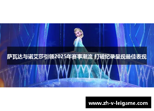萨瓦达与诺艾莎引领2025年赛事潮流 打破纪录呈现最佳表现 萨瓦达与诺艾莎引领2025年赛事潮流 打破纪录呈现最佳表现