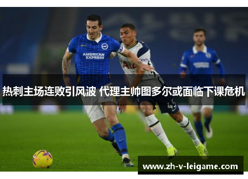 热刺主场连败引风波 代理主帅图多尔或面临下课危机