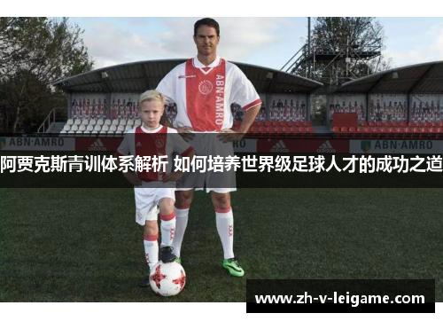阿贾克斯青训体系解析 如何培养世界级足球人才的成功之道